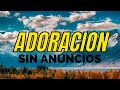 ALABANZAS DE ADORACION A DIOS SIN ANUNCIOS. BENDICION Y GOZO