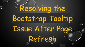 Resolving the Bootstrap Tooltip Issue After Page Refresh