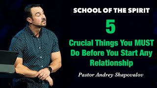 SCHOOL OF THE SPIRIT «5 Things You MUST Do Before You Start Any Relationship» Andrey Shapovalov