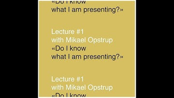 Lecture #1 with Mikael Opstrup: Do I know what I am presenting?