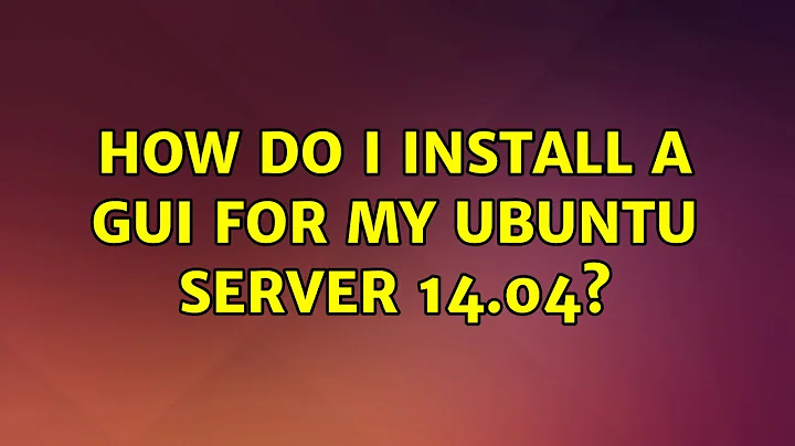 How do i install a GUI for my Ubuntu Server 14.04? (2 Solutions!!)