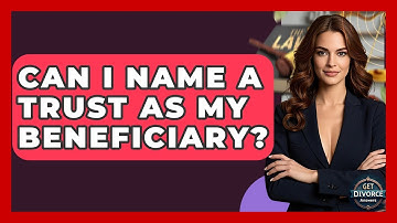 Can I Name A Trust As My Beneficiary? - Get Divorce Answers
