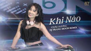 KHI NÀO REMIX - CHÂU DƯƠNG ft DJ TRANG MOON | Chỉ cần được bên anh vui ca, em mong ước chi đâu xa...