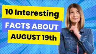 Did you know 10 facts about August 19th!