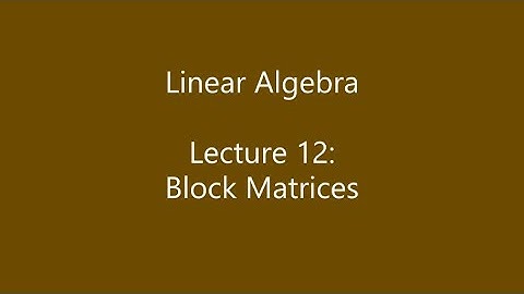 Linear Algebra - Lecture 12: Block Matrices
