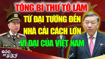 Tổng Bí Thư Tô Lâm Từ Đại Tướng Công An Đến Nhà Cải Cách Lớn, Người “Đốt Lò” Vĩ Đại | Góc Sử Ký