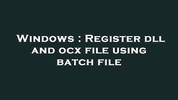 Windows : Register dll and ocx file using batch file
