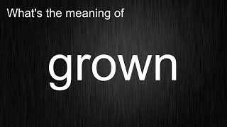What's the meaning of "grown", How to pronounce grown?
