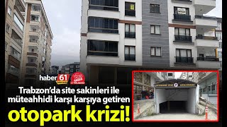 Trabzon’da site sakinleri ile müteahhidi karşı karşıya getiren otopark krizi!