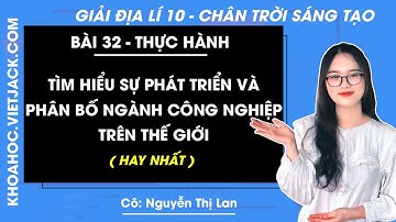 Địa lí 10 Bài 32: Thực hành tìm hiểu sự phát triển và phân bố ngành công nghiệp | Chân trời sáng tạo