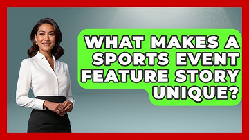 What Makes A Sports Event Feature Story Unique? - Journalism Explained