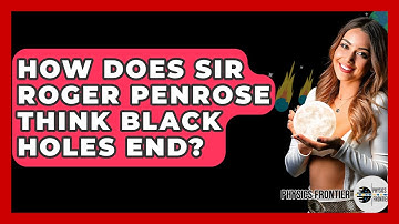 How Does Sir Roger Penrose Think Black Holes End? - Physics Frontier