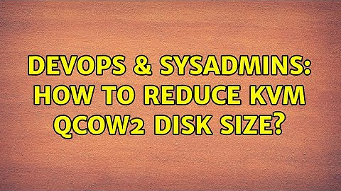 DevOps & SysAdmins: How to reduce KVM qcow2 disk size? (2 Solutions!!)