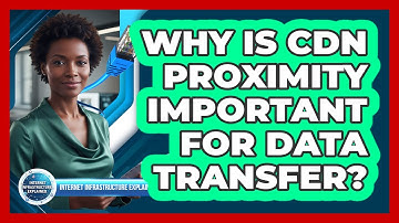 Why Is CDN Proximity Important For Data Transfer?