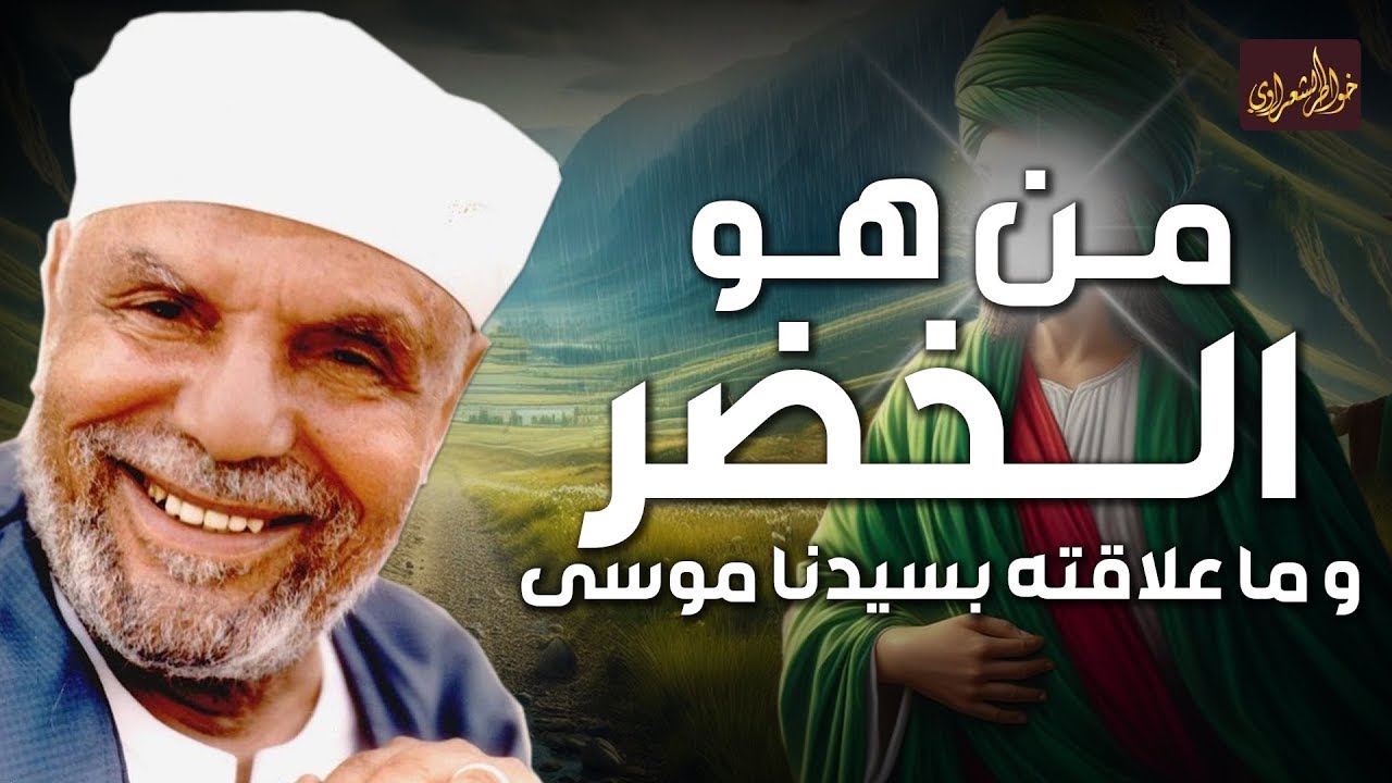 من هو الخضر؟ وأين كان لقاؤه بموسى عليه السلام؟ قصة أغرب من الخيال يرويها الشيخ محمد متولي الشعراوي