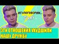 GARY | Эти отношения ухудшили нашу дружбу