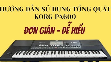 Hướng dẫn sử dụng tổng quát Korg pa600 Cho khách hàng - Dễ Hiểu, Ai cũng làm được