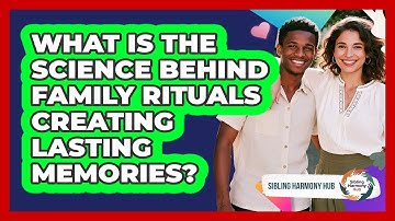 What Is The Science Behind Family Rituals Creating Lasting Memories? - Sibling Harmony Hub