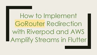 How to Implement GoRouter Redirection with Riverpod and AWS Amplify Streams in Flutter