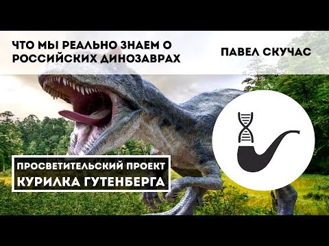 Что мы реально знаем о российских динозаврах – Павел Скучас