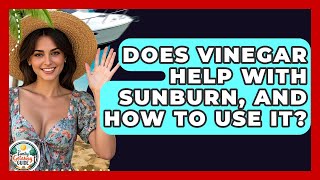 Does Vinegar Help With Sunburn, And How To Use It? - The Family Getaway Guide