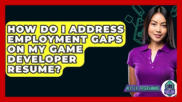 How Do I Address Employment Gaps On My Game Developer Resume? - Next LVL Programming
