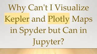 Why Can't I Visualize Kepler and Plotly Maps in Spyder but Can in Jupyter?
