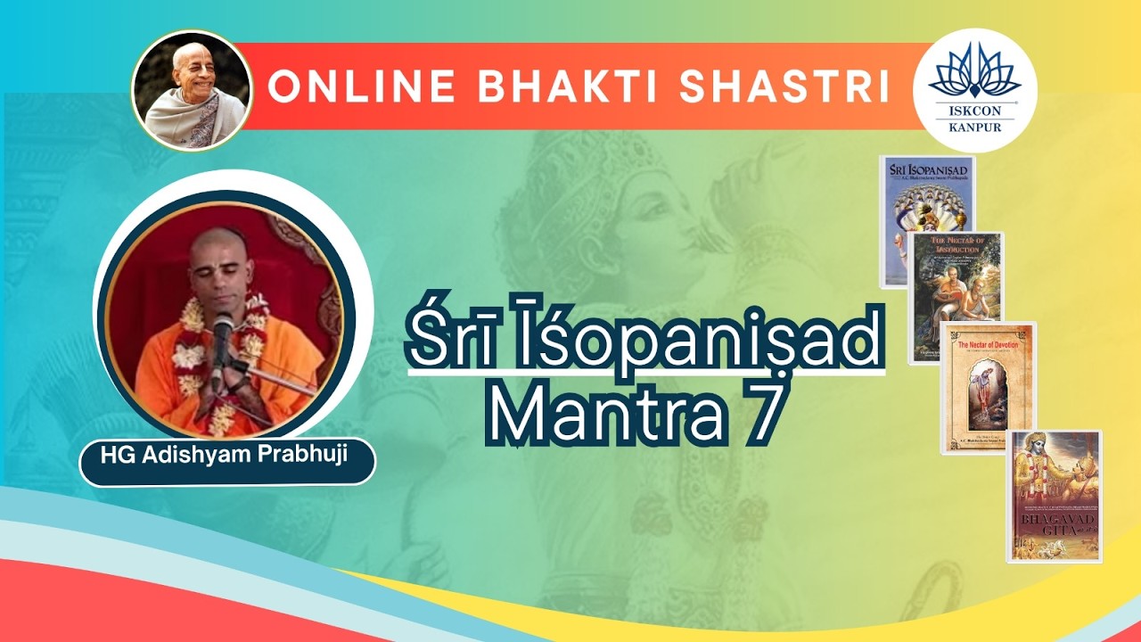 Śrī Īśopaniṣad : Mantra 7 Speaker: HG Adishyam Prabhuji