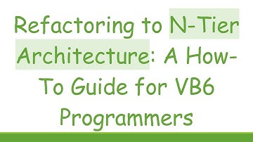 Refactoring to N-Tier Architecture: A How-To Guide for VB6 Programmers