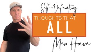 4 Self-Defeating Thoughts That All Men Have