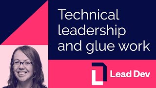 Technical leadership and glue work - Tanya Reilly | #LeadDevNewYork