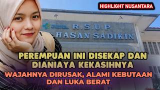 Perempuan Yang Sebelumnya Cantik ini, Dianiaya Kekasihnya Dirusak Wajahnya dan Alami Luka Berat