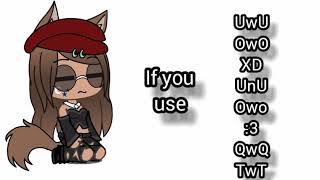 if you use UwU OwO XD UnU Owo  :3 QwQ TwT