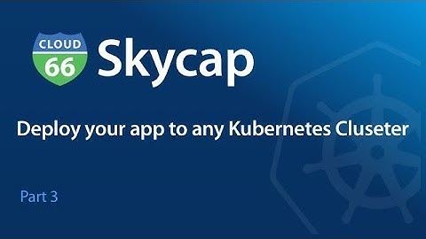 Deploy your app to any Kubernetes Cluster with Cloud 66 Skycap - Part 3
