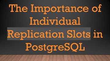 The Importance of Individual Replication Slots in PostgreSQL