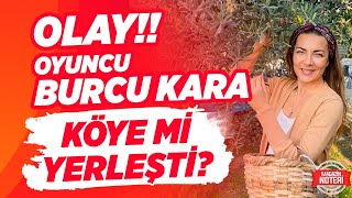 Olay Oyuncu Burcu Kara Köye Mi Yerleşti? Oyunculuğu Bıraktı Mı? Magazin Noteri