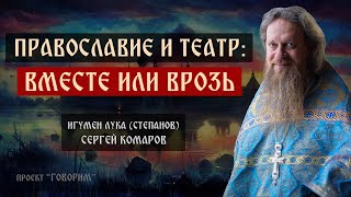 Православие и театр: вместе или врозь? | игумен Лука (Степанов) | проект "Говорим".