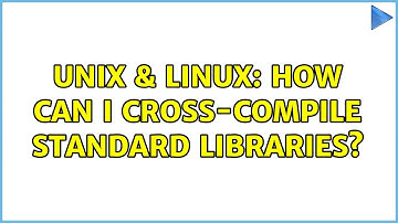 Unix & Linux: How can I cross-compile standard libraries?