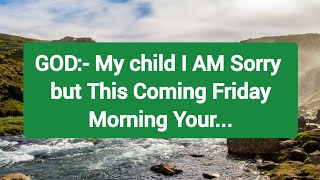 God's Message Today, MY Child I Am sorry but this coming Friday morning your...