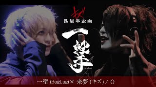 一聖（BugLug）×来夢(キズ) / 0 キズ四周年企画【一撃】