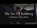 The Art Of Robbery | A Rockstar Editor Short