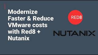 Modernize Faster &amp; Reduce VMware Costs with Red8 + Nutanix