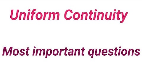 Concept of Uniform continuity, continuous,most important questions of uniform continuity,