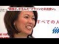 【有森裕子 独自インタビュー 】マラソンからの贈り物