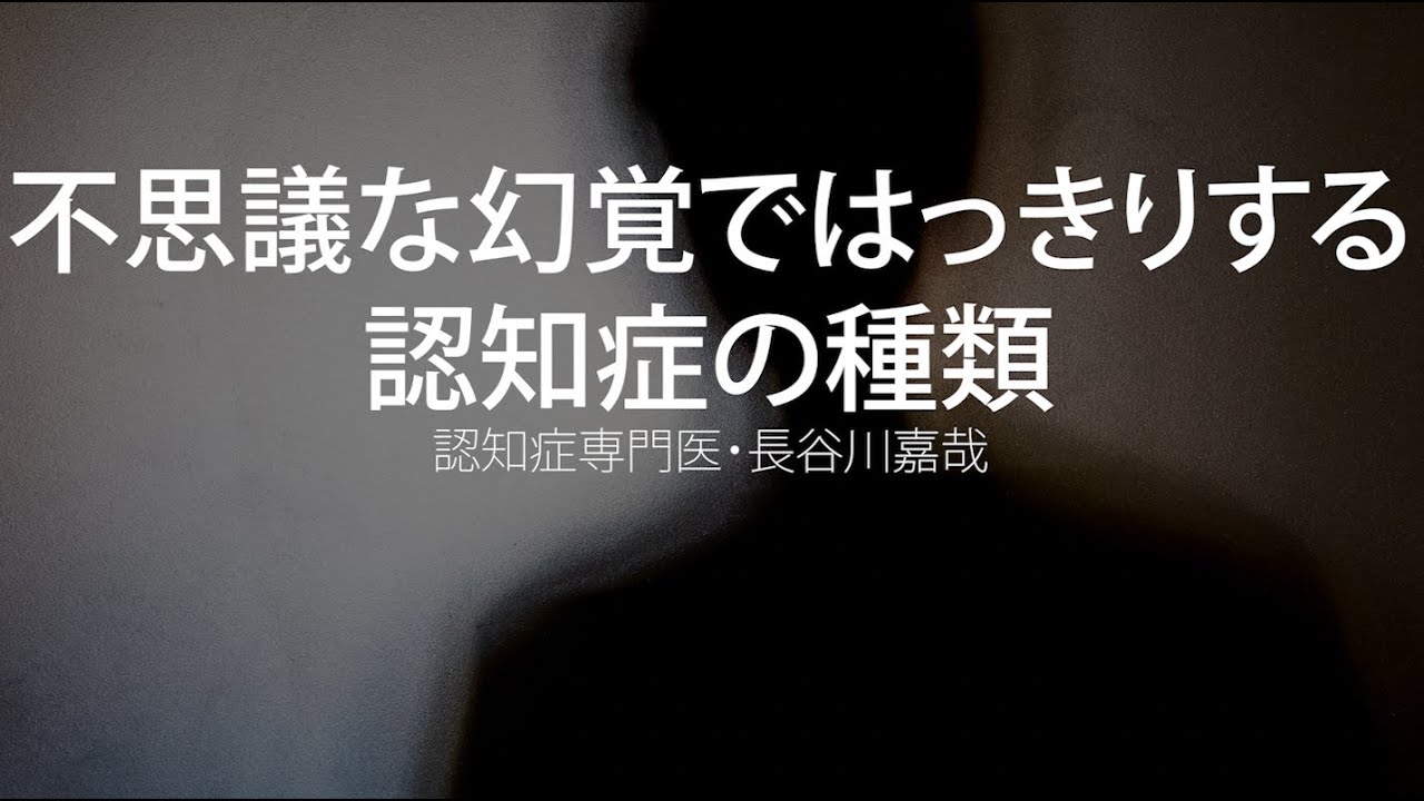 不思議な幻覚ではっきりする 認知症の種類〜認知症専門医・長谷川嘉哉