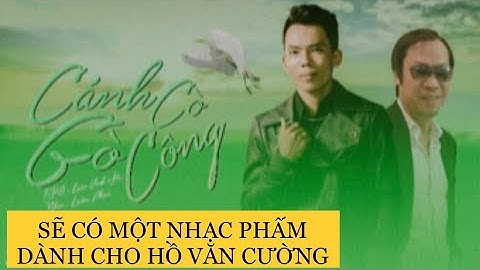HỒ VĂN CƯỜNG SẼ CÓ BÀI HÁT “CÁNH CÒ GÒ CÔNG” …