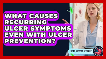 What Causes Recurring Ulcer Symptoms Even With Ulcer Prevention? - Ulcer Support Network