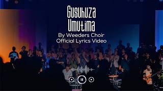 Gusuhuza Umutima _The weeders choir _LYRICS