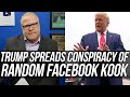 Trump is Spreading LIES & CONSPIRACIES From Some Nutty Anti-Government Facebook Loon!