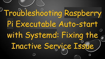 Troubleshooting Raspberry Pi Executable Auto-start with Systemd: Fixing the Inactive Service Issue